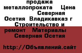 продажа металлопроката  › Цена ­ 35 000 - Северная Осетия, Владикавказ г. Строительство и ремонт » Материалы   . Северная Осетия